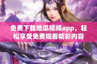 免费下载地瓜视频app，轻松享受免费观看精彩内容