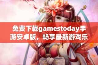 免费下载gamestoday手游安卓版，畅享最新游戏乐趣！