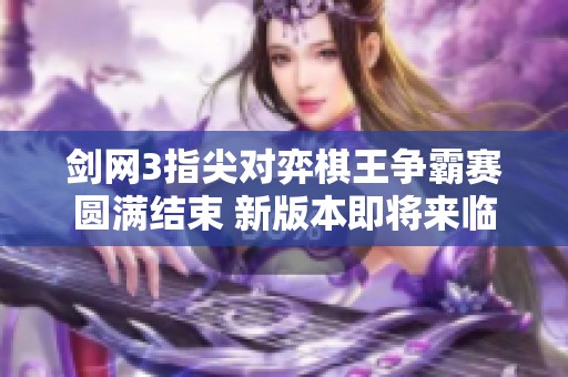 剑网3指尖对弈棋王争霸赛圆满结束 新版本即将来临