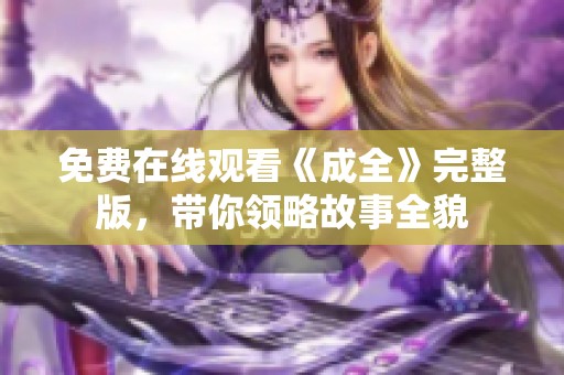 免费在线观看《成全》完整版，带你领略故事全貌