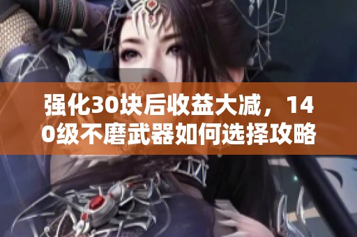 强化30块后收益大减，140级不磨武器如何选择攻略