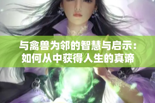 与禽兽为邻的智慧与启示：如何从中获得人生的真谛