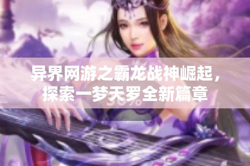 异界网游之霸龙战神崛起，探索一梦天罗全新篇章