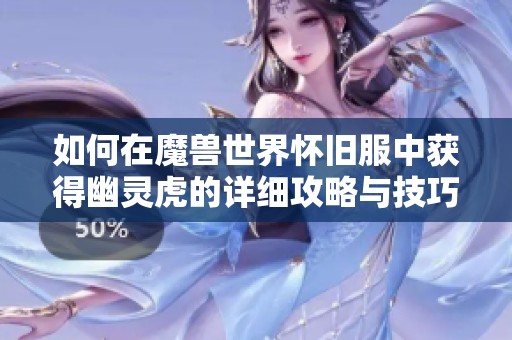 如何在魔兽世界怀旧服中获得幽灵虎的详细攻略与技巧