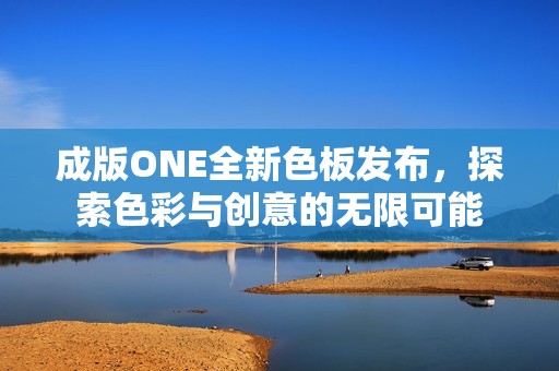 成版ONE全新色板发布，探索色彩与创意的无限可能