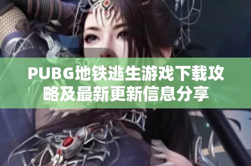 PUBG地铁逃生游戏下载攻略及最新更新信息分享