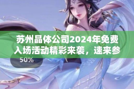 苏州晶体公司2024年免费入场活动精彩来袭，速来参与！