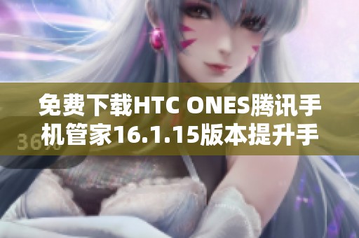 免费下载HTC ONES腾讯手机管家16.1.15版本提升手机性能