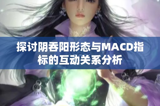 探讨阴吞阳形态与MACD指标的互动关系分析