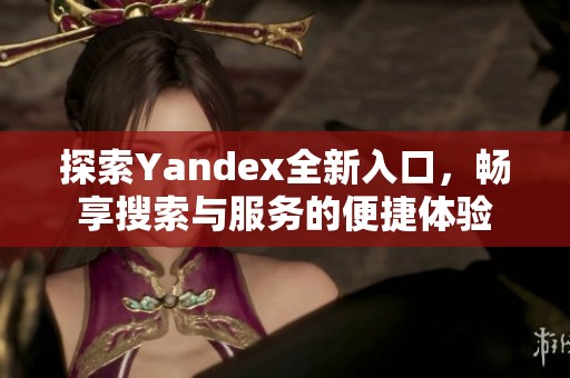 探索Yandex全新入口，畅享搜索与服务的便捷体验