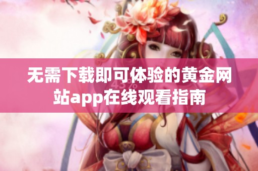 无需下载即可体验的黄金网站app在线观看指南