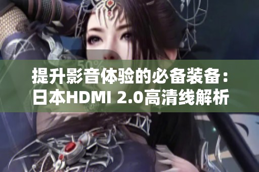 提升影音体验的必备装备：日本HDMI 2.0高清线解析