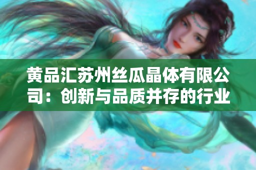 黄品汇苏州丝瓜晶体有限公司：创新与品质并存的行业新标杆