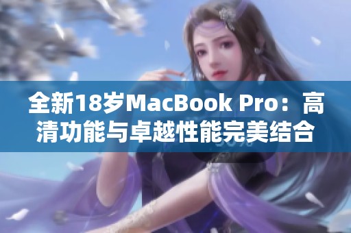 全新18岁MacBook Pro：高清功能与卓越性能完美结合