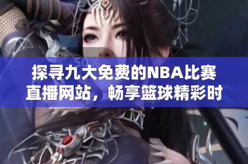 探寻九大免费的NBA比赛直播网站，畅享篮球精彩时刻