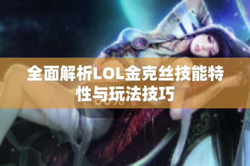 全面解析LOL金克丝技能特性与玩法技巧