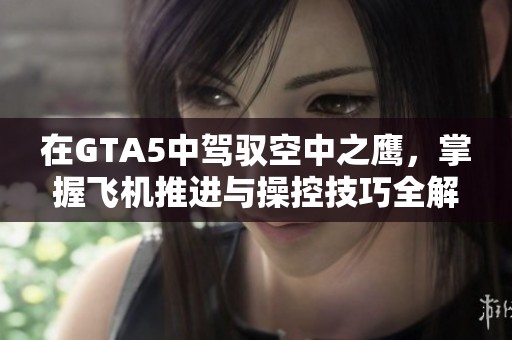 在GTA5中驾驭空中之鹰，掌握飞机推进与操控技巧全解析