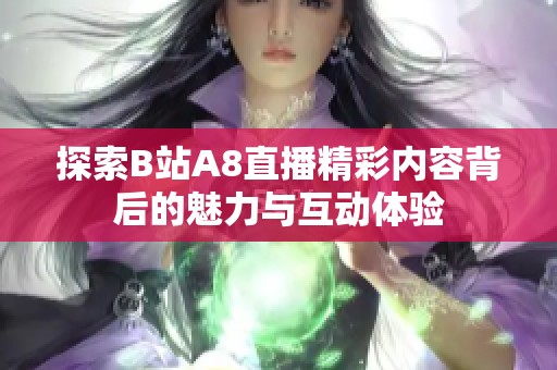 探索B站A8直播精彩内容背后的魅力与互动体验