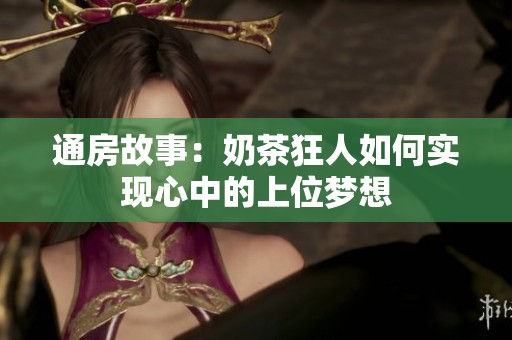 通房故事：奶茶狂人如何实现心中的上位梦想