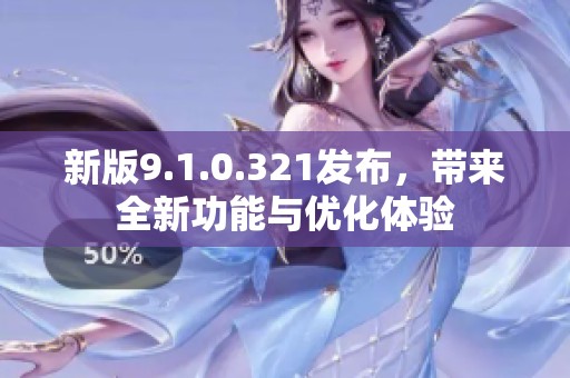 新版9.1.0.321发布，带来全新功能与优化体验