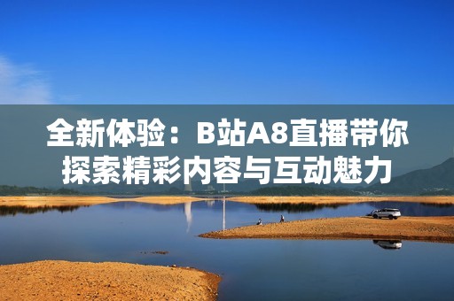 全新体验：B站A8直播带你探索精彩内容与互动魅力