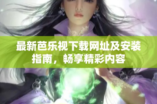 最新芭乐视下载网址及安装指南，畅享精彩内容