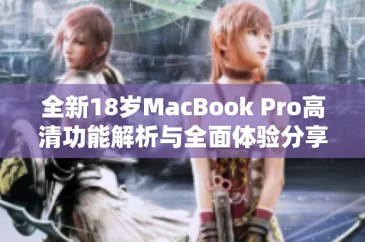 全新18岁MacBook Pro高清功能解析与全面体验分享