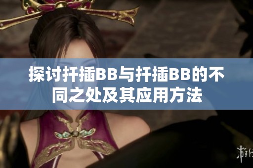 探讨扦插BB与扦插BB的不同之处及其应用方法