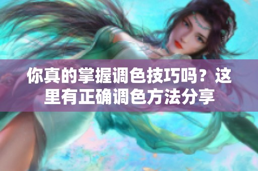 你真的掌握调色技巧吗？这里有正确调色方法分享