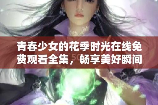 青春少女的花季时光在线免费观看全集，畅享美好瞬间