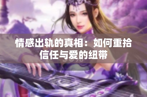 情感出轨的真相：如何重拾信任与爱的纽带