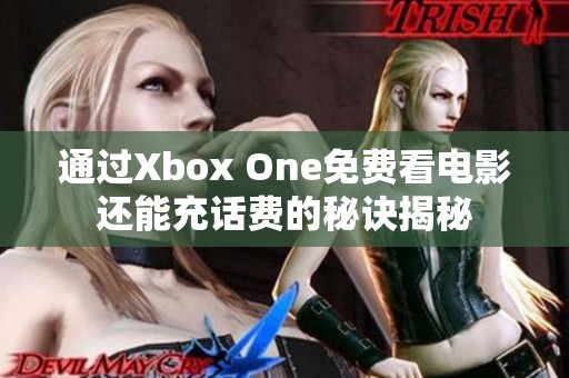 通过Xbox One免费看电影还能充话费的秘诀揭秘