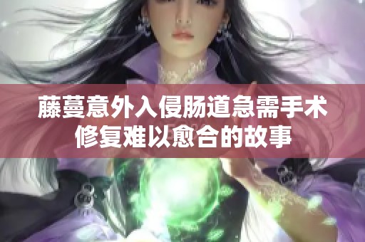 藤蔓意外入侵肠道急需手术修复难以愈合的故事