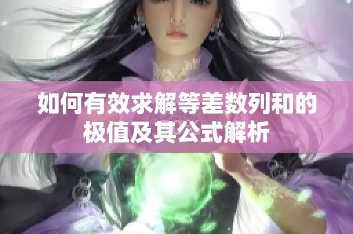 如何有效求解等差数列和的极值及其公式解析