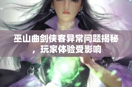 巫山曲剑侠客异常问题揭秘，玩家体验受影响