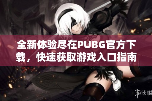 全新体验尽在PUBG官方下载，快速获取游戏入口指南！