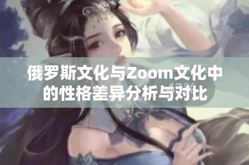 俄罗斯文化与Zoom文化中的性格差异分析与对比