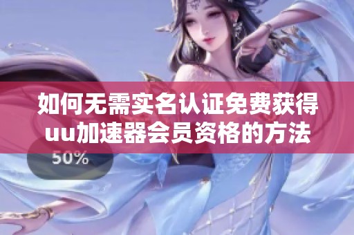 如何无需实名认证免费获得uu加速器会员资格的方法解析