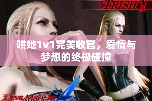 哄她1v1完美收官，爱情与梦想的终极碰撞