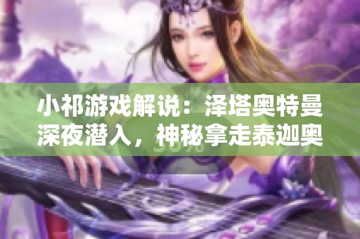 小祁游戏解说：泽塔奥特曼深夜潜入，神秘拿走泰迦奥特曼的宝物