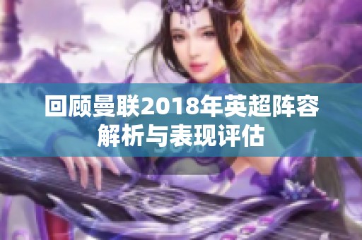 回顾曼联2018年英超阵容解析与表现评估