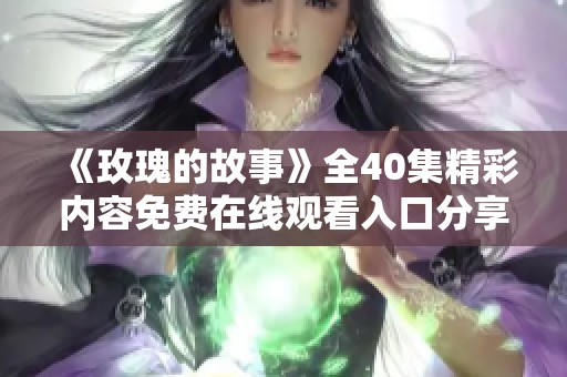 《玫瑰的故事》全40集精彩内容免费在线观看入口分享