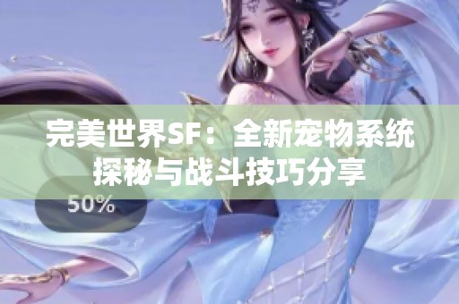 完美世界SF：全新宠物系统探秘与战斗技巧分享