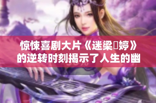 惊悚喜剧大片《迷梁婖婷》的逆转时刻揭示了人生的幽默真相