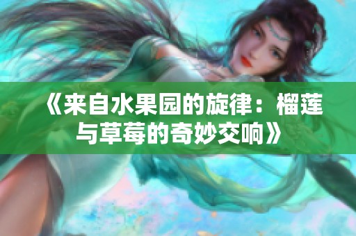 《来自水果园的旋律：榴莲与草莓的奇妙交响》