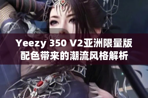 Yeezy 350 V2亚洲限量版配色带来的潮流风格解析