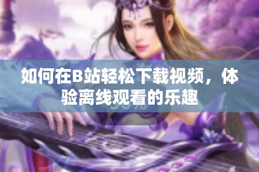 如何在B站轻松下载视频，体验离线观看的乐趣