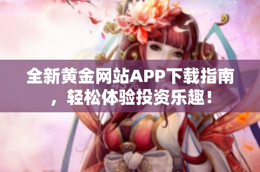 全新黄金网站APP下载指南，轻松体验投资乐趣！