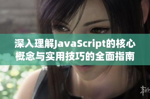 深入理解JavaScript的核心概念与实用技巧的全面指南