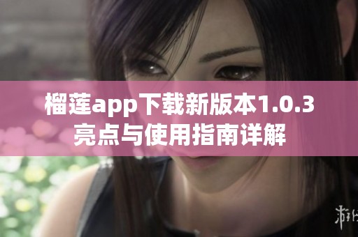 榴莲app下载新版本1.0.3亮点与使用指南详解